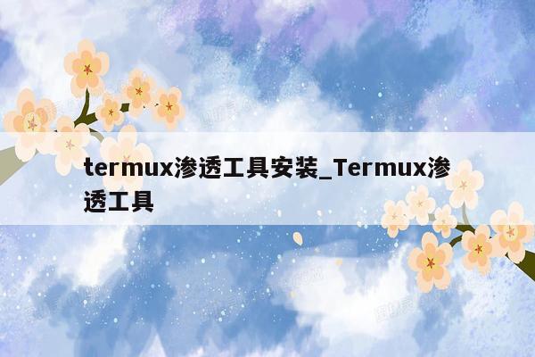 termux渗透工具安装_Termux渗透工具