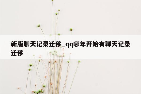 新版聊天记录迁移_qq哪年开始有聊天记录迁移
