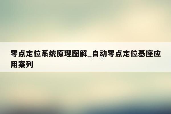 零点定位系统原理图解_自动零点定位基座应用案列