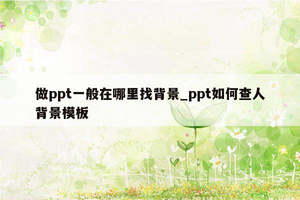 做ppt一般在哪里找背景_ppt如何查人背景模板