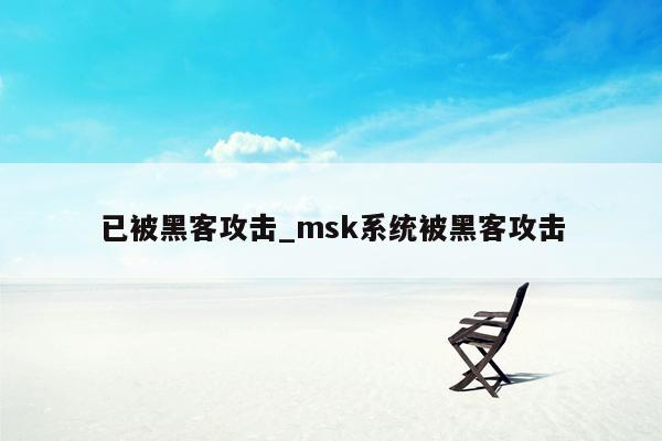 已被黑客攻击_msk系统被黑客攻击