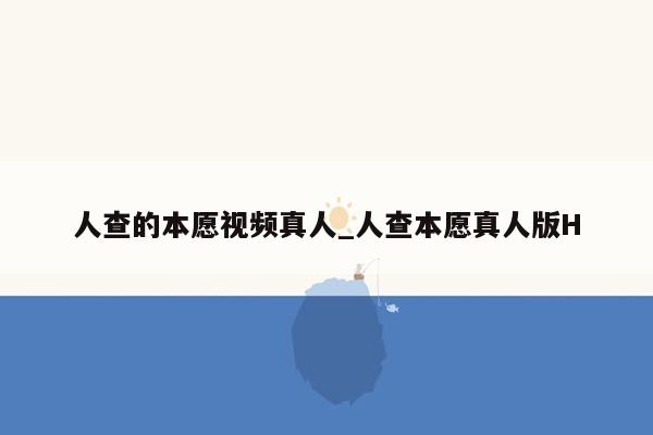 人查的本愿视频真人_人查本愿真人版H