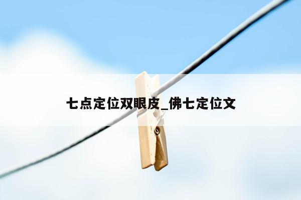 七点定位双眼皮_佛七定位文