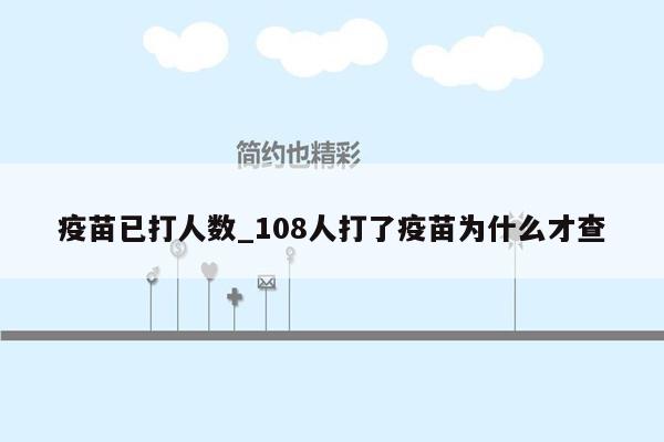 疫苗已打人数_108人打了疫苗为什么才查