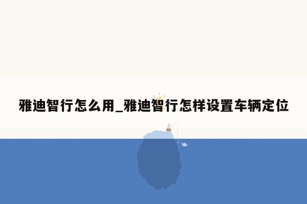 雅迪智行怎么用_雅迪智行怎样设置车辆定位