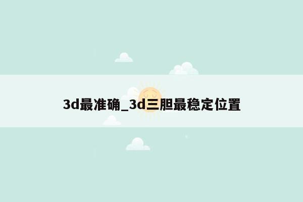 3d最准确_3d三胆最稳定位置