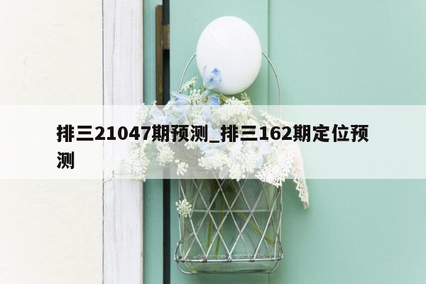 排三21047期预测_排三162期定位预测