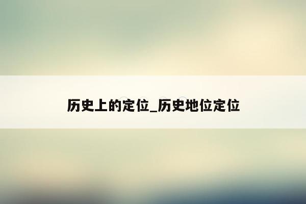 历史上的定位_历史地位定位