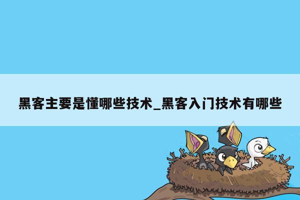 黑客主要是懂哪些技术_黑客入门技术有哪些