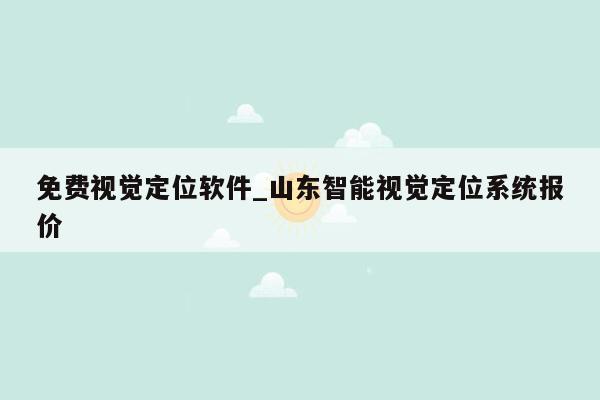 免费视觉定位软件_山东智能视觉定位系统报价