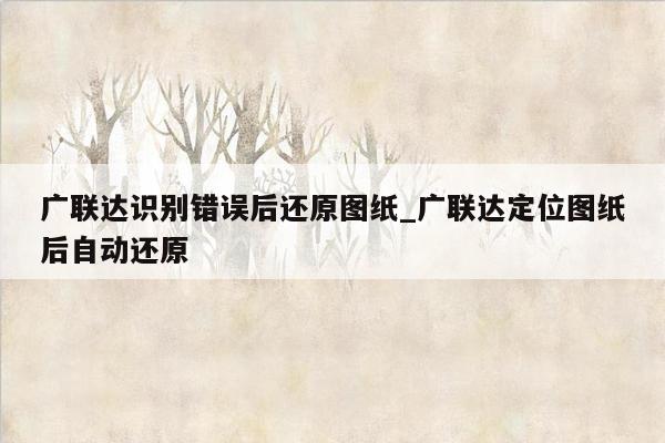 广联达识别错误后还原图纸_广联达定位图纸后自动还原