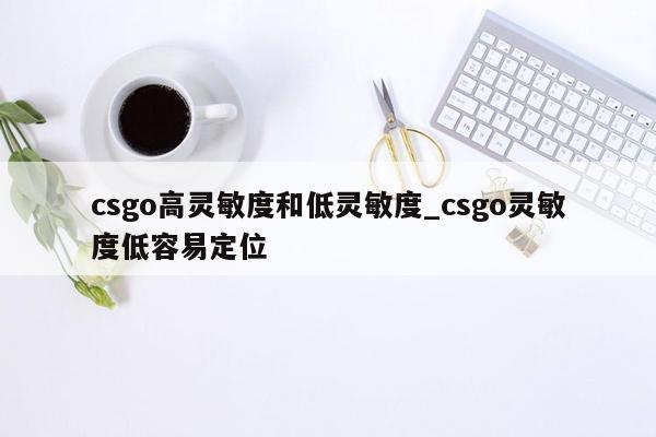 csgo高灵敏度和低灵敏度_csgo灵敏度低容易定位