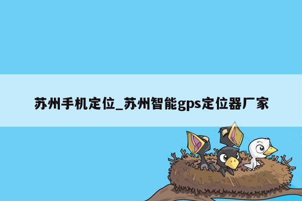 苏州手机定位_苏州智能gps定位器厂家