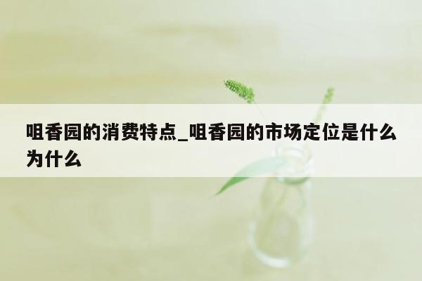 咀香园的消费特点_咀香园的市场定位是什么为什么