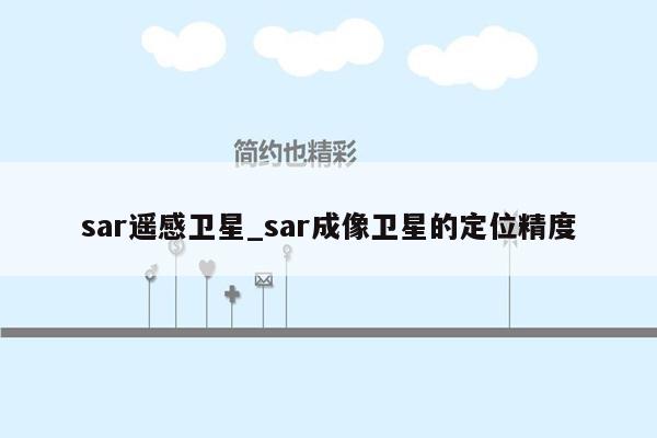 sar遥感卫星_sar成像卫星的定位精度