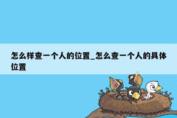怎么样查一个人的位置_怎么查一个人的具体位置