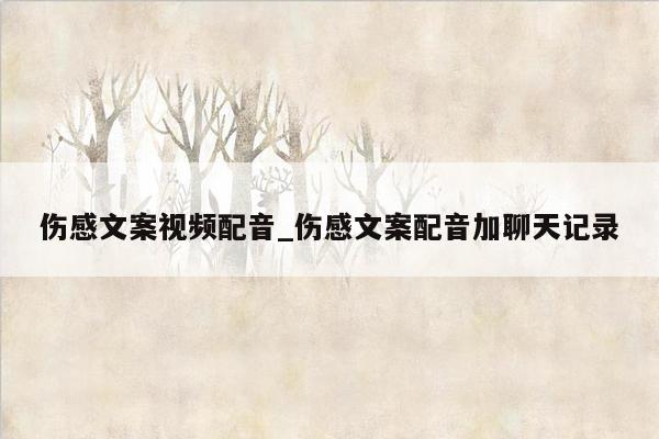 伤感文案视频配音_伤感文案配音加聊天记录