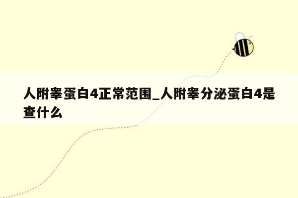 人附睾蛋白4正常范围_人附睾分泌蛋白4是查什么
