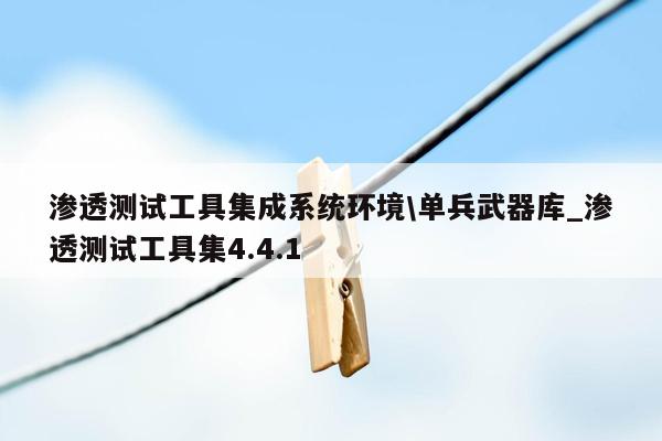 渗透测试工具集成系统环境\单兵武器库_渗透测试工具集4.4.1