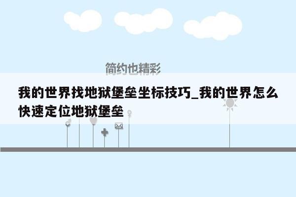 我的世界找地狱堡垒坐标技巧_我的世界怎么快速定位地狱堡垒