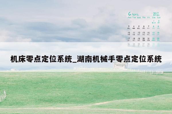 机床零点定位系统_湖南机械手零点定位系统