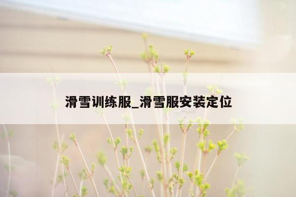 滑雪训练服_滑雪服安装定位