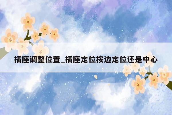 插座调整位置_插座定位按边定位还是中心