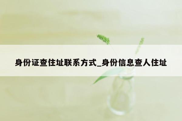 身份证查住址联系方式_身份信息查人住址