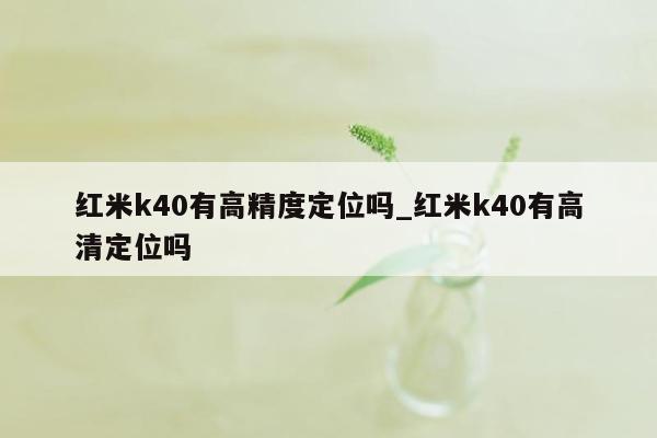 红米k40有高精度定位吗_红米k40有高清定位吗