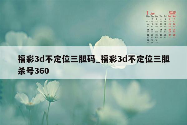 福彩3d不定位三胆码_福彩3d不定位三胆杀号360