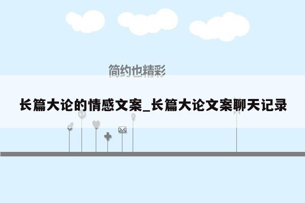 长篇大论的情感文案_长篇大论文案聊天记录