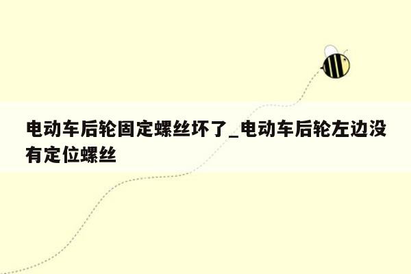 电动车后轮固定螺丝坏了_电动车后轮左边没有定位螺丝