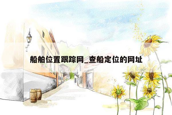 船舶位置跟踪网_查船定位的网址