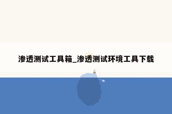 渗透测试工具箱_渗透测试环境工具下载