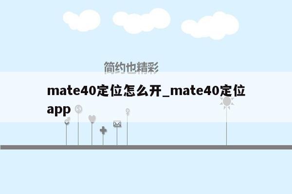 mate40定位怎么开_mate40定位app