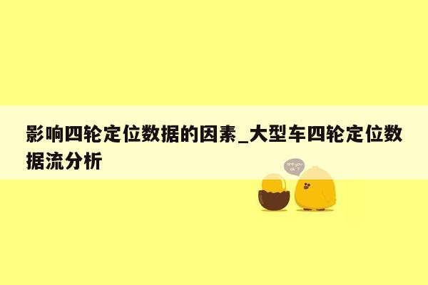 影响四轮定位数据的因素_大型车四轮定位数据流分析