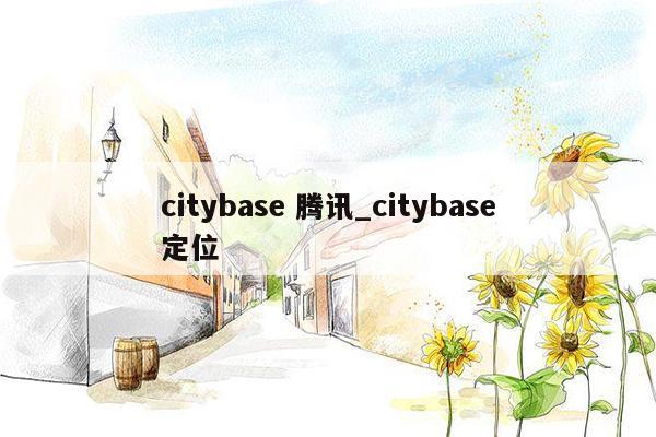 citybase 腾讯_citybase定位