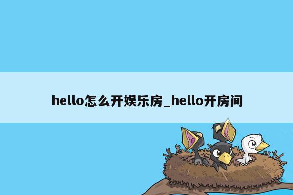 hello怎么开娱乐房_hello开房间