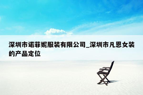 深圳市诺菲妮服装有限公司_深圳市凡恩女装的产品定位