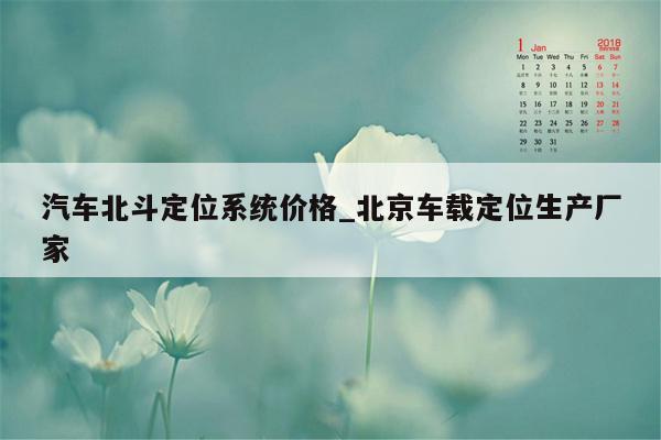 汽车北斗定位系统价格_北京车载定位生产厂家