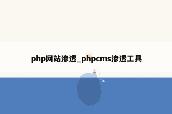 php网站渗透_phpcms渗透工具