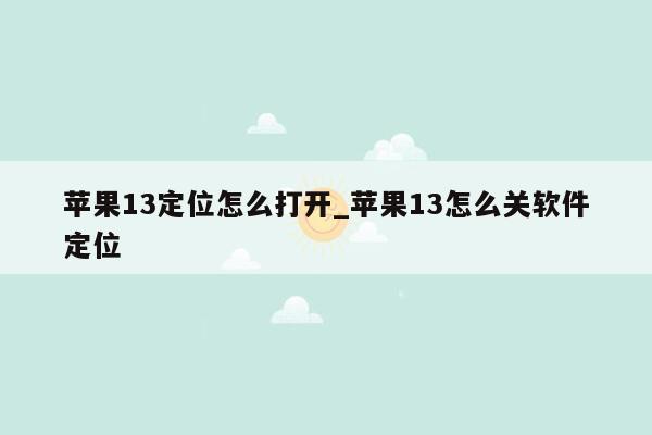 苹果13定位怎么打开_苹果13怎么关软件定位