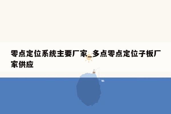 零点定位系统主要厂家_多点零点定位子板厂家供应