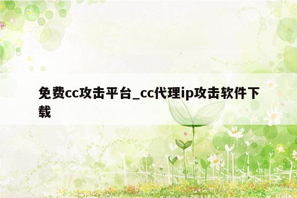 免费cc攻击平台_cc代理ip攻击软件下载