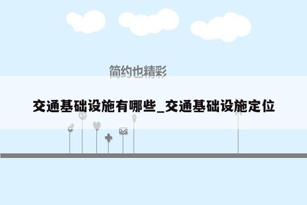 交通基础设施有哪些_交通基础设施定位