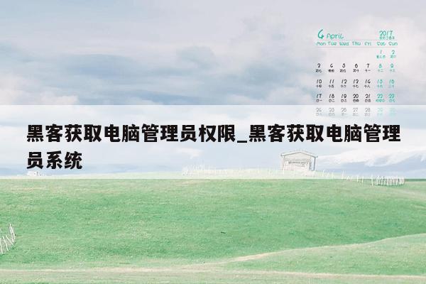 黑客获取电脑管理员权限_黑客获取电脑管理员系统