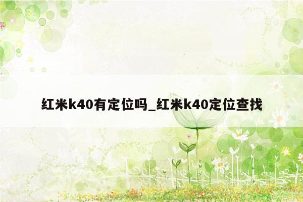 红米k40有定位吗_红米k40定位查找