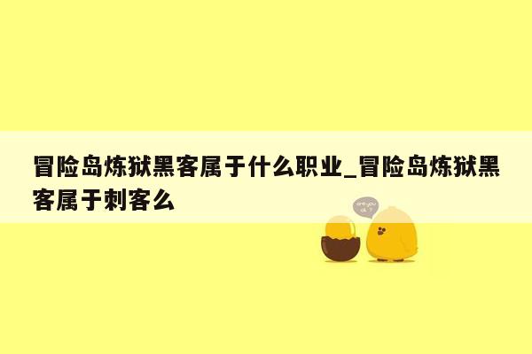 冒险岛炼狱黑客属于什么职业_冒险岛炼狱黑客属于刺客么