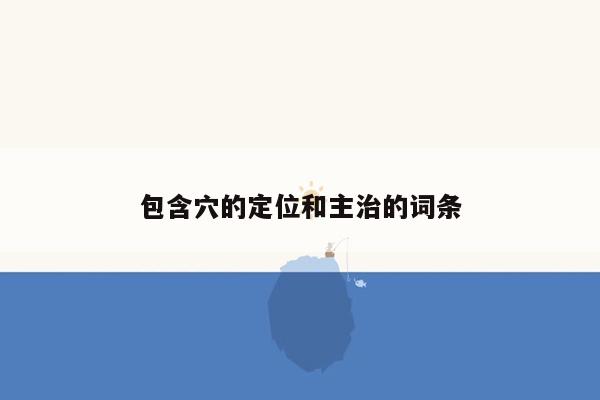 包含穴的定位和主治的词条