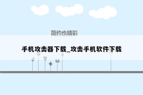 手机攻击器下载_攻击手机软件下载